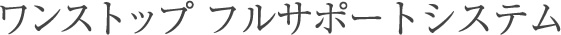ワンストップフルサポートシステム