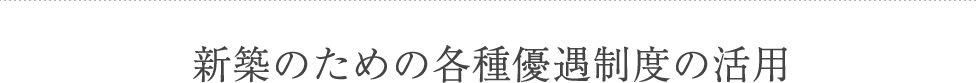 新築のための各種優遇制度の活用